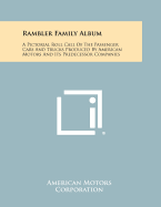 Rambler Family Album: A Pictorial Roll Call Of The Passenger Cars And Trucks Produced By American Motors And Its Predecessor Companies