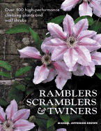 Ramblers, Scramblers & Twiners: Over 500 High-Performance Climbing Plants and Wall Shrubs