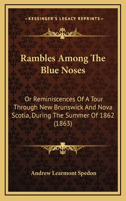 Rambles Among the Blue Noses: Or Reminiscences of a Tour Through New Brunswick and Nova Scotia, During the Summer of 1862 (1863) - Spedon, Andrew Learmont