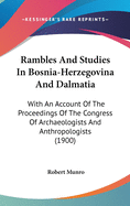 Rambles And Studies In Bosnia-Herzegovina And Dalmatia: With An Account Of The Proceedings Of The Congress Of Archaeologists And Anthropologists (1900)