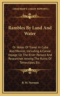 Rambles by Land and Water: Or Notes of Travel in Cuba and Mexico; Including a Canoe Voyage Up the River Panuco and Researches Among the Ruins of Tamaulipas, Etc. - Norman, B M