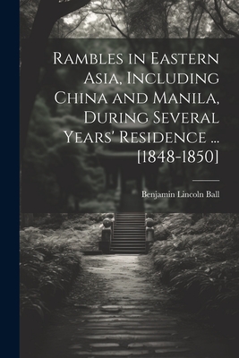 Rambles in Eastern Asia, Including China and Manila, During Several Years' Residence ... [1848-1850] - Ball, Benjamin Lincoln