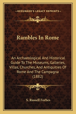 Rambles In Rome: An Archaeological And Historical Guide To The Museums, Galleries, Villas, Churches, And Antiquities Of Rome And The Campagna - Forbes, S Russell