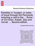 Rambles in Yucatan: Or Notes of Travel Through the Peninsula, Including a Visit to the Remarkable Ruins of Chi-Chen, Kabak, Zayi, and Uxmal (Classic Reprint)