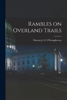 Rambles on Overland Trails - O'Shaughnessy, Thomas J H