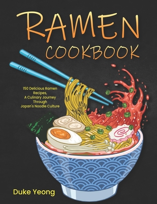 Ramen Cookbook: 150 Delicious Ramen Recipes, A Culinary Journey Through Japan's Noodle Culture - Yeong, Duke