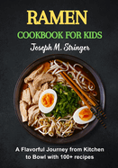 Ramen Cookbook for Kids: A Flavorful Journey from Kitchen to Bowl with 100+ recipes
