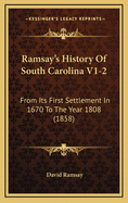 Ramsay's History of South Carolina V1-2: From Its First Settlement in 1670 to the Year 1808 (1858)