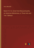 Ranch 10. Or, Annie from Massachusetts, an American Melodrama, in Three Acts and Two Tableaux