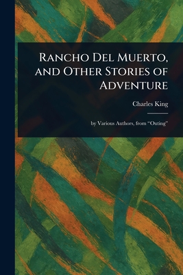Rancho Del Muerto, and Other Stories of Adventure - King, Charles