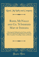 Rand, McNally and Co. 's Indexed Map of Indiana: Showing the Railroads in the State, and the Express Company Doing Business Over Each, Also, Counties, Townships, Lakes and Rivers (Classic Reprint)