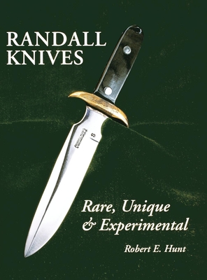 Randall Knives: Rare, Unique, & Experimental - Hunt, Robert E, Dr., PH.D