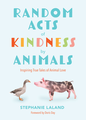 Random Acts of Kindness by Animals: Inspiring True Tales of Animal Love (Animal Stories for Adults, Animal Love Book) - Laland, Stephanie