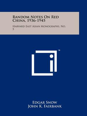 Random Notes On Red China, 1936-1945: Harvard East Asian Monographs, No. 5 - Snow, Edgar, and Fairbank, John K, Dr. (Foreword by)