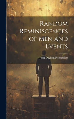 Random Reminiscences of Men and Events - Rockefeller, John Davison