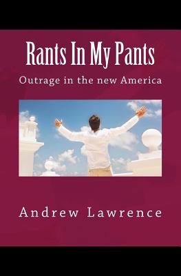 Rants In My Pants: Outrage in the new America - Lawrence, Andrew