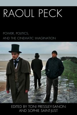 Raoul Peck: Power, Politics, and the Cinematic Imagination - Pressley-Sanon, Toni (Editor), and Saint-Just, Sophie (Editor), and Barlet, Olivier (Contributions by)