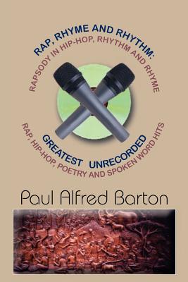 Rap, Rhyme and Rhythm: Rapsody in Hip-Hop, Rhythm and Rhyme: Greatest Unrecorded Rap, Hip-Hop, Poetry and Spoken Word Hits - Barton, Paul Alfred