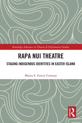 Rapa Nui Theatre: Staging Indigenous Identities in Easter Island - Cornejo, Moira Fortin