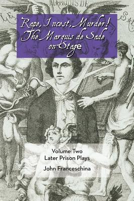 Rape, Incest, Murder! the Marquis de Sade on Stage Volume Two: Later Prison Plays - Sade, Marquis de, and Franceschina, John (Translated by)