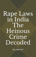 Rape Laws in India The Heinous Crime Decoded: by Vishnu Goel and Aditi Marwaha