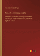 Raphal, peintre de portraits: Fragments d'histoire et d'iconographie sur les personnages reprsents dans les portraits de Raphael - Tome 1