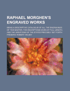 Raphael Morghen's Engraved Works: Being a Descriptive Catalogue of All the Engravings of This Master, the Inscriptions Given at Full Length, and the Variations of the States Precisely Set Forth
