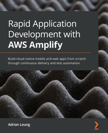 Rapid Application Development with AWS Amplify: Build cloud-native mobile and web apps from scratch through continuous delivery and test automation