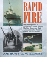 Rapid Fire: The Development of Automatic Cannon, Heavy Machine Guns and Their Ammunition for Armies, Navies and Air Forces - Williams, A G, and Williams, Anthony G