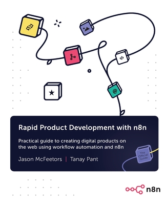 Rapid Product Development with n8n: Practical guide to creating digital products on the web using workflow automation and n8n - McFeetors, Jason, and Pant, Tanay