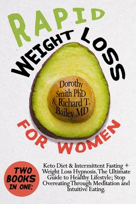 Rapid Weight Loss for Women: Two Books in One: Keto Diet & Intermittent Fasting + Weight Loss Hypnosis. The Ultimate Guide to Healthy Lifestyle; Stop Overeating Through Meditation and Intuitive Eating - Bailey, Richard T, MD, and Smith, Dorothy, PhD