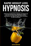 Rapid Weight Loss Hypnosis: Build Extreme Motivation to Quickly Lose Weight and Burn Fat with Deep-Sleep Meditation, Positive Affirmations, and Hypnotic Gastric Band Techniques for Men and Women