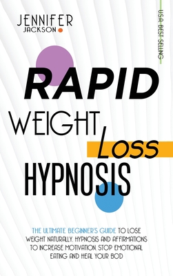 Rapid Weight Loss Hypnosis: The Ultimate Beginner's Guide To Lose Weight Naturally. Hypnosis And Affirmations To Increase Motivation, Stop Emotional Eating And Heal Your Body - Jackson, Jennifer