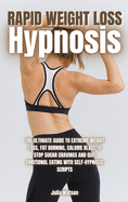 Rapid Weight Loss Hypnosis: The ultimate guide to extreme weight loss, fat burning, calorie blast to stop sugar cravings and quit emotional eating with self-hypnosis scripts