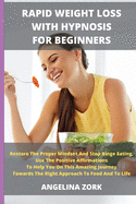 Rapid Weight Loss with Hypnosis for Beginners: Restore The Proper Mindset And Stop Binge Eating. Use The Positive Affirmations To Help You On This Amazing Journey Towards The Right Approach To Food And To Life