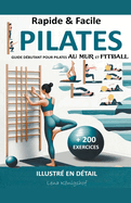 Rapide & Facile: Guide Dbutant pour Pilates Au Mur et Fitball - Illustr en Dtail + 200 Exercices