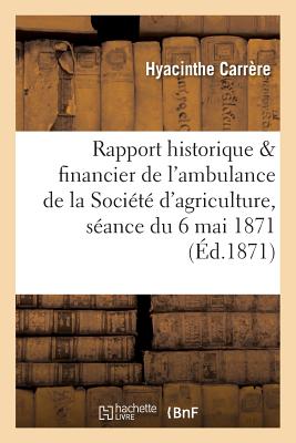Rapport Historique & Financier de l'Ambulance de la Soci?t? d'Agriculture ? La S?ance Du 6 Mai 1871 - Carr?re