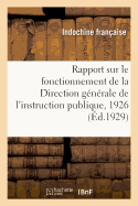 Rapport Sur Le Fonctionnement de la Direction G?n?rale de l'Instruction Publique, 1926: Et Financiers de l'Indochine, Rapport, 1929