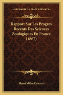 Rapport Sur Les Progres Recents Des Sciences Zoologiques En France (1867)