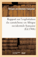 Rapport Sur l'Exploitation Du Caoutchouc En Afrique Occidentale Fran?aise