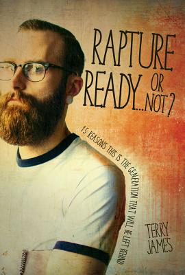 Rapture Ready...or Not?: 15 Reasons This Is the Generation That Will Be Left Behind - James, Terry