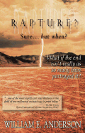 Rapture? Sure... But When?: What If the End Isn't Really as So Many Have Portrayed It? - Anderson, William E