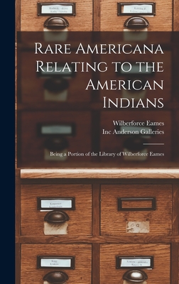 Rare Americana Relating to the American Indians: Being a Portion of the Library of Wilberforce Eames - Eames, Wilberforce 1855-1937, and Anderson Galleries, Inc (Creator)