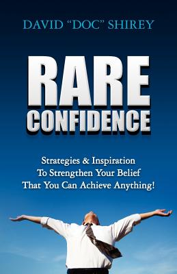 Rare Confidence: Strategies & Inspiration To Strengthen Your Belief That You Can Achieve Anything! - Shirey, David "doc"