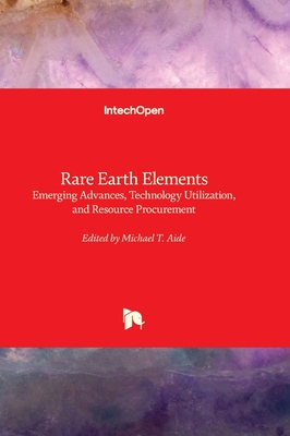 Rare Earth Elements: Emerging Advances, Technology Utilization, and Resource Procurement - Aide, Michael T. (Editor)