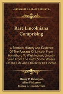 Rare Lincolniana Comprising: A Sermon; History and Evidence of the Passage of Lincoln from Harrisburg to Washington; Lincoln Seen from the Field; Some Phases of the Life and Character of Lincoln