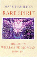 Rare Spirit: Life of William de Morgan, 1839-1911 - Hamilton, Mark D.