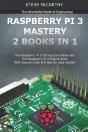 Raspberry Pi 3 Mastery - 2 Books in 1: The Raspberry Pi 3 Introductory Book and the Raspberry Pi 3 Project Book - With Source Code and Sep by Step Guides