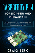 Raspberry Pi 4 For Beginners And Intermediates: A Comprehensive Guide for Beginner and Intermediates to Master the New Raspberry Pi 4 and Set up Innovative Projects