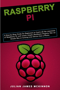 Raspberry Pi: A Step-by-Step Guide for Beginners to Learn all the essentials of Raspberry Pi and create simple Hardware Projects like an Arcade Box or turning your Device Into a Phone